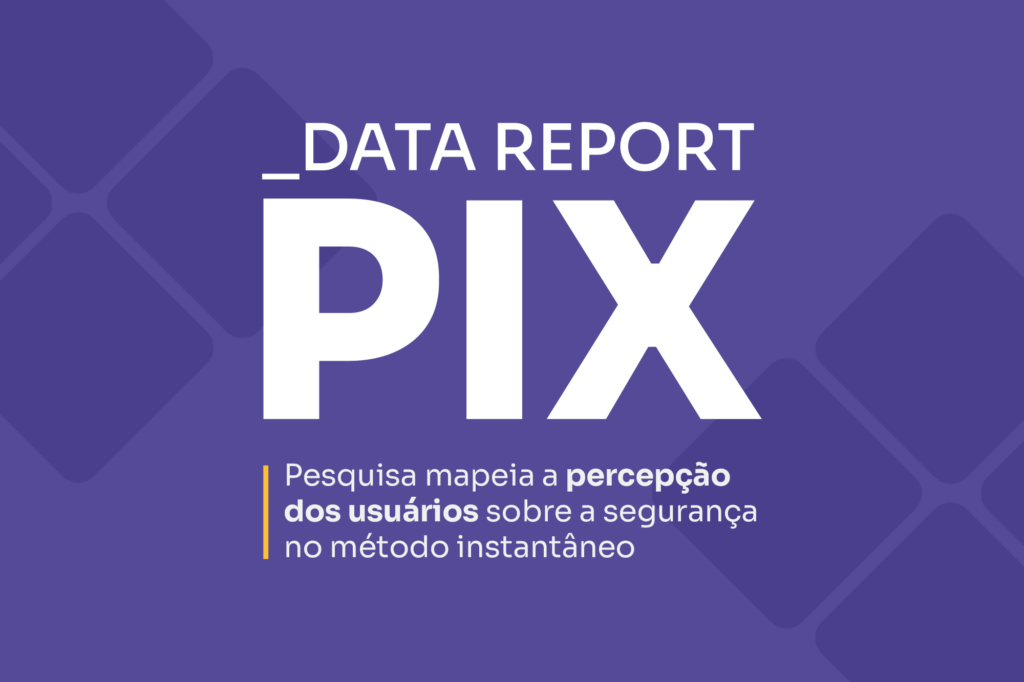 Pesquisa Data Report PIX 2024: segurança em pagamentos instantâneos